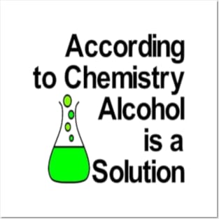 According to Chemistry Alcohol is a Solution Posters and Art